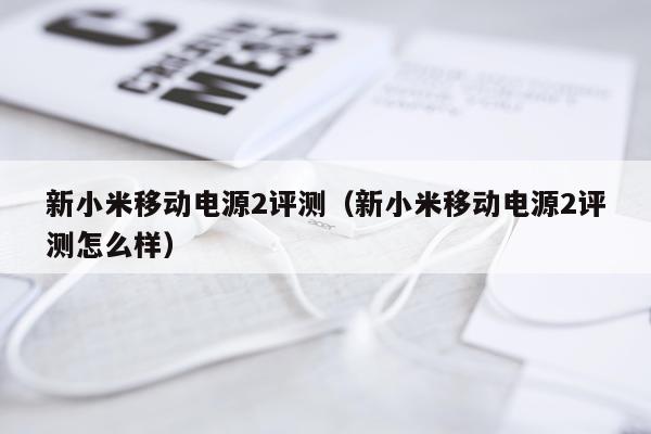 新小米移动电源2评测（新小米移动电源2评测怎么样）