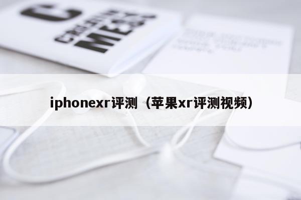 iphonexr评测（苹果xr评测视频）