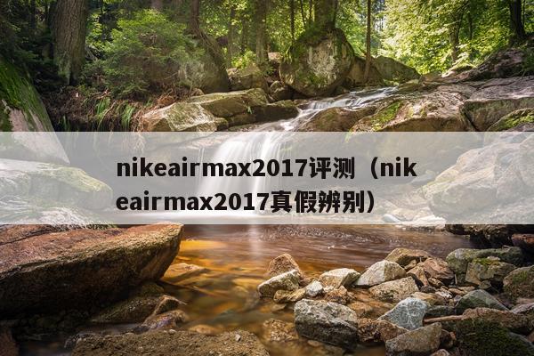 nikeairmax2017评测（nikeairmax2017真假辨别）