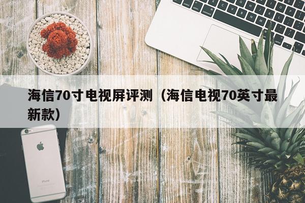 海信70寸电视屏评测（海信电视70英寸最新款）