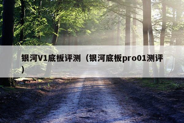 银河V1底板评测（银河底板pro01测评）