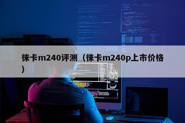 徕卡m240评测（徕卡m240p上市价格）