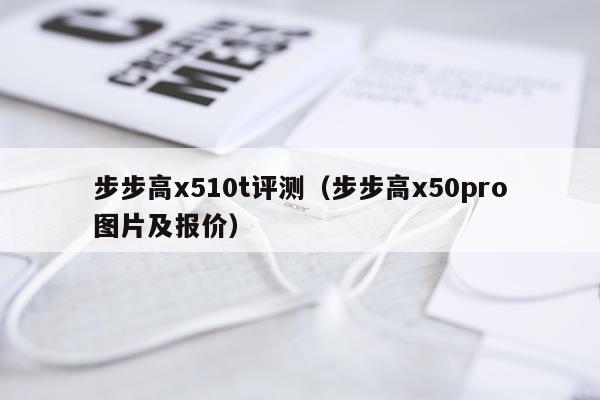 步步高x510t评测（步步高x50pro图片及报价）