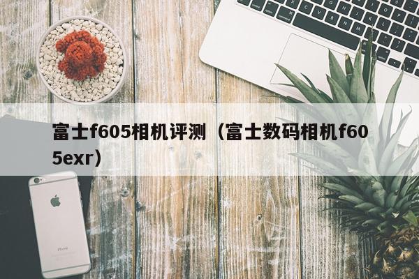 富士f605相机评测（富士数码相机f605exr）