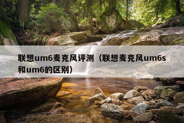 联想um6麦克风评测（联想麦克风um6s和um6的区别）