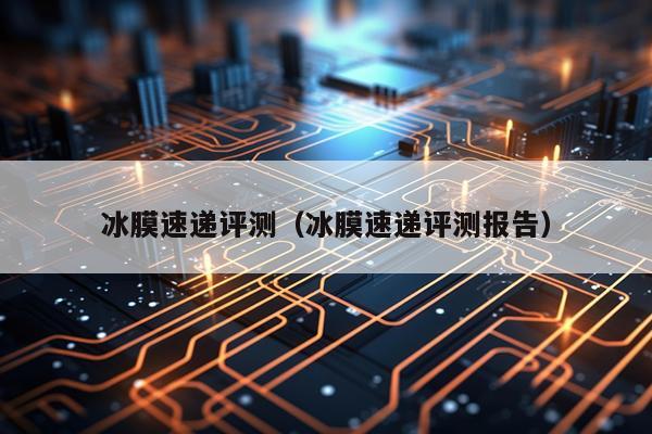冰膜速递评测（冰膜速递评测报告）
