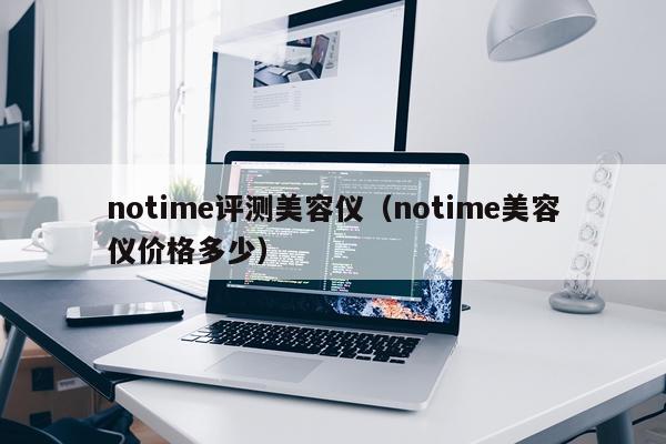notime评测美容仪（notime美容仪价格多少）