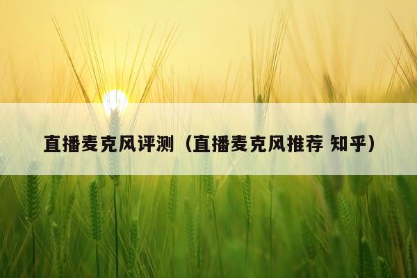 直播麦克风评测（直播麦克风推荐 知乎）