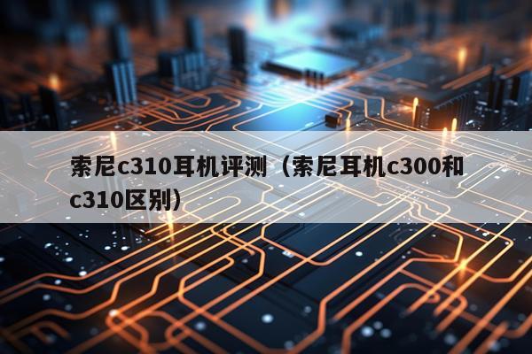 索尼c310耳机评测（索尼耳机c300和c310区别）