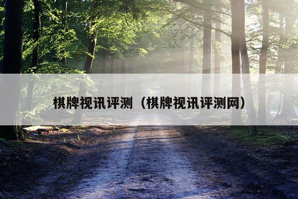 棋牌视讯评测（棋牌视讯评测网）