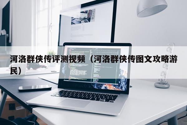 河洛群侠传评测视频（河洛群侠传图文攻略游民）