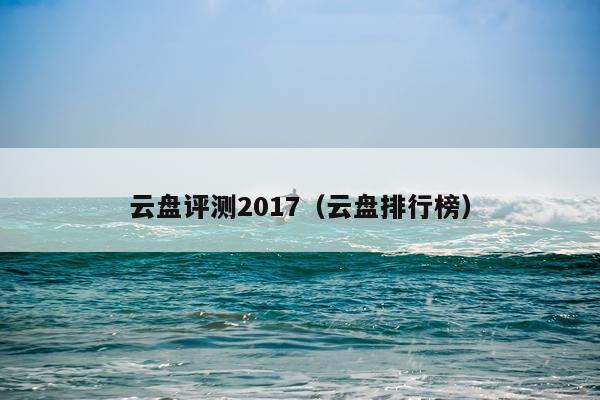 云盘评测2017（云盘排行榜）