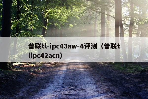 普联tl-ipc43aw-4评测（普联tlipc42acn）