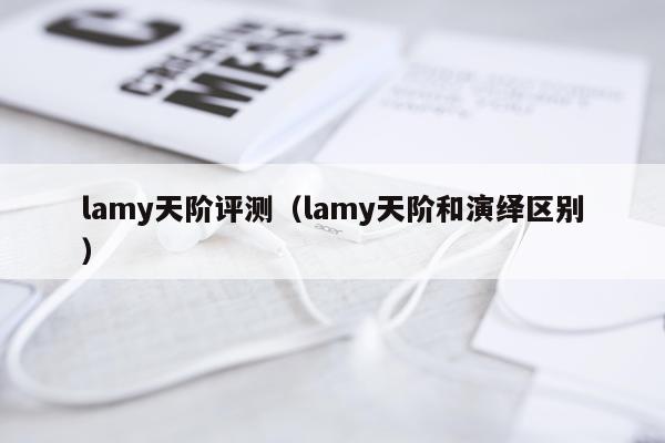 lamy天阶评测（lamy天阶和演绎区别）