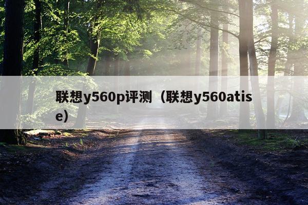 联想y560p评测（联想y560atise）