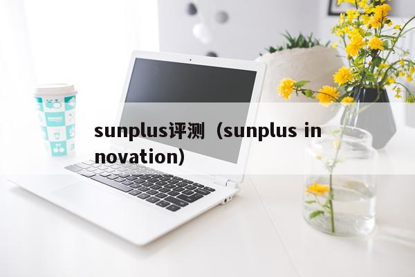 sunplus评测（sunplus innovation）