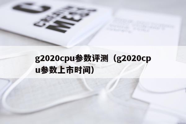 g2020cpu参数评测（g2020cpu参数上市时间）