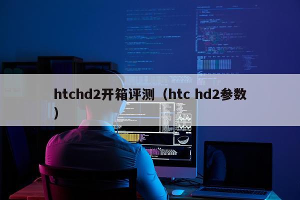 htchd2开箱评测（htc hd2参数）