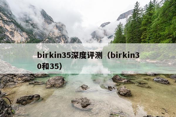 birkin35深度评测（birkin30和35）