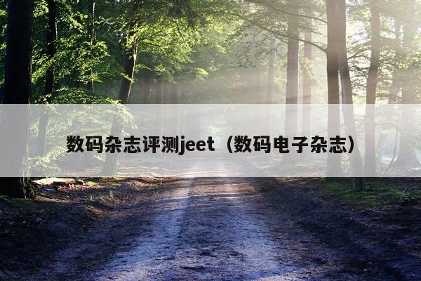数码杂志评测jeet（数码电子杂志）
