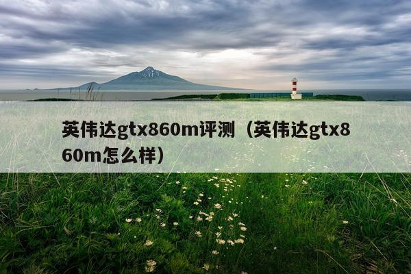 英伟达gtx860m评测（英伟达gtx860m怎么样）