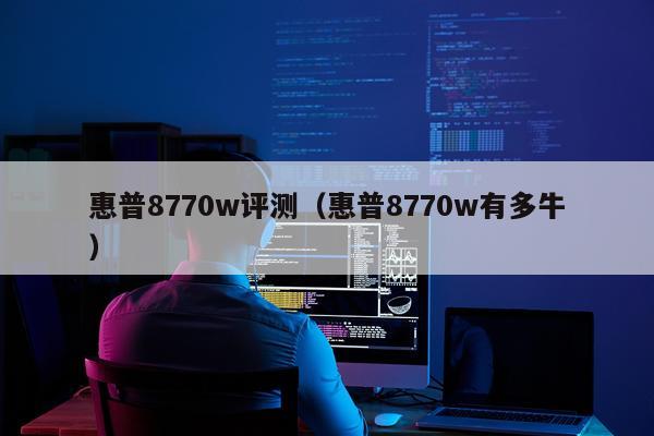 惠普8770w评测（惠普8770w有多牛）