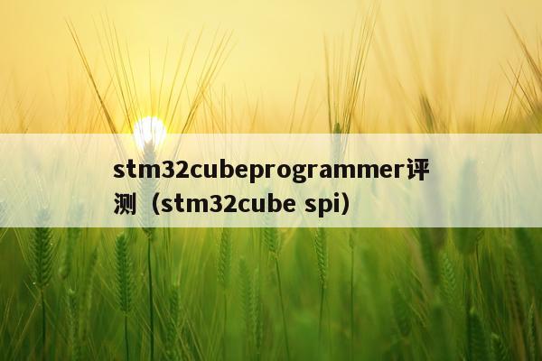 stm32cubeprogrammer评测（stm32cube spi）