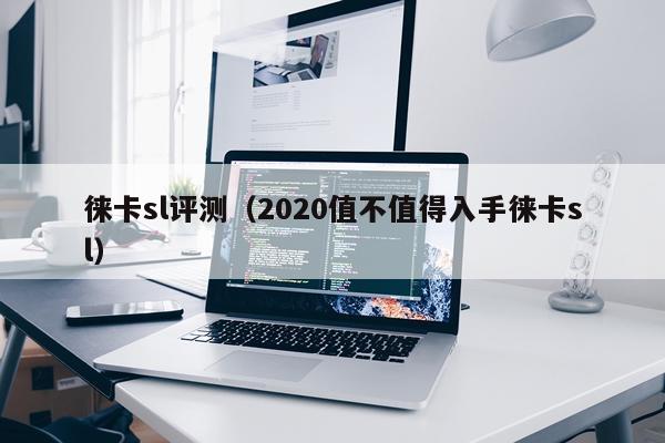 徕卡sl评测（2020值不值得入手徕卡sl）