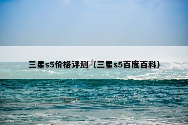 三星s5价格评测（三星s5百度百科）