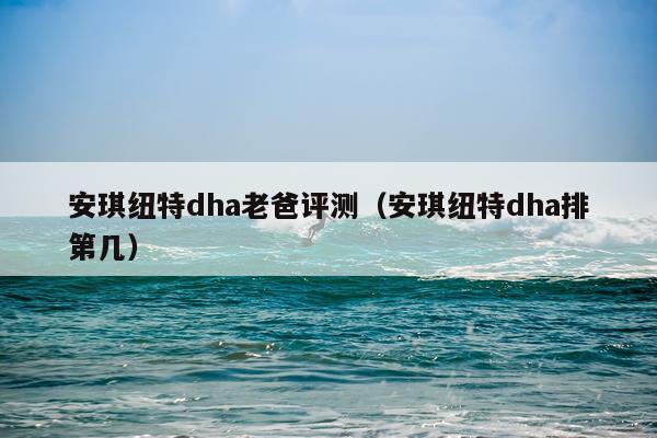 安琪纽特dha老爸评测（安琪纽特dha排第几）