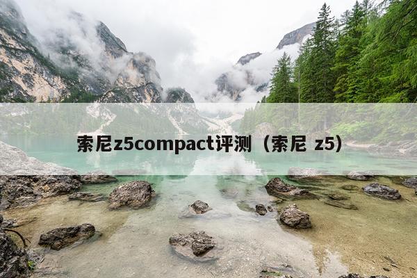 索尼z5compact评测（索尼 z5）