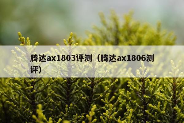 腾达ax1803评测（腾达ax1806测评）
