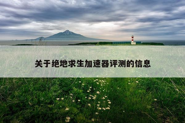 关于绝地求生加速器评测的信息