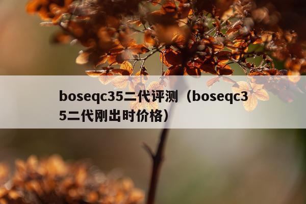 boseqc35二代评测（boseqc35二代刚出时价格）