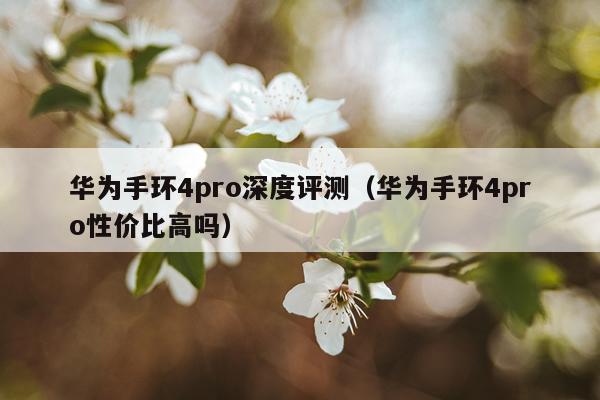 华为手环4pro深度评测（华为手环4pro性价比高吗）