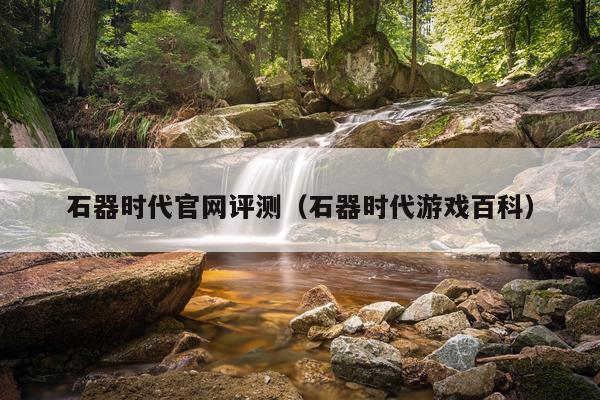石器时代官网评测（石器时代游戏百科）
