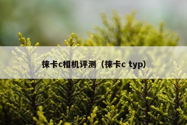 徕卡c相机评测（徕卡c typ）