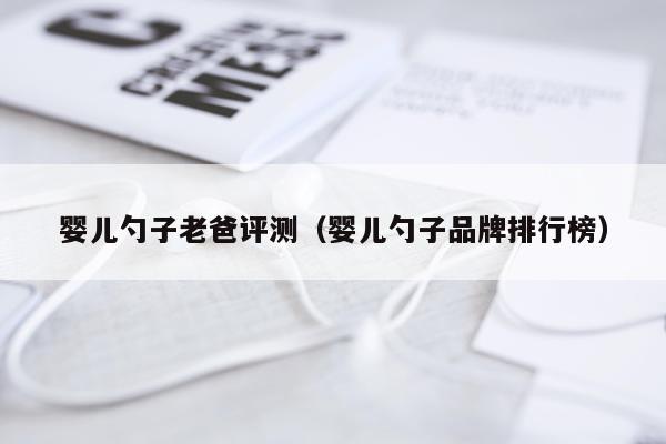 婴儿勺子老爸评测（婴儿勺子品牌排行榜）