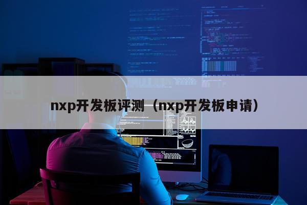 nxp开发板评测（nxp开发板申请）