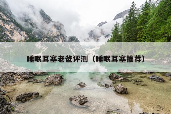 睡眠耳塞老爸评测（睡眠耳塞推荐）