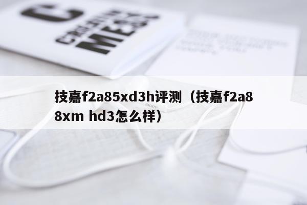 技嘉f2a85xd3h评测（技嘉f2a88xm hd3怎么样）