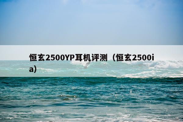 恒玄2500YP耳机评测（恒玄2500ia）