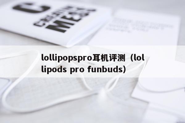 lollipopspro耳机评测（lollipods pro funbuds）