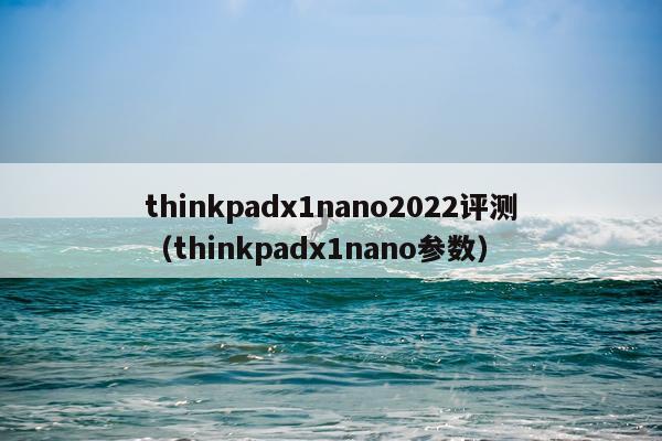 thinkpadx1nano2022评测（thinkpadx1nano参数）