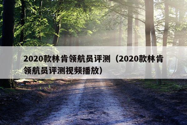 2020款林肯领航员评测（2020款林肯领航员评测视频播放）