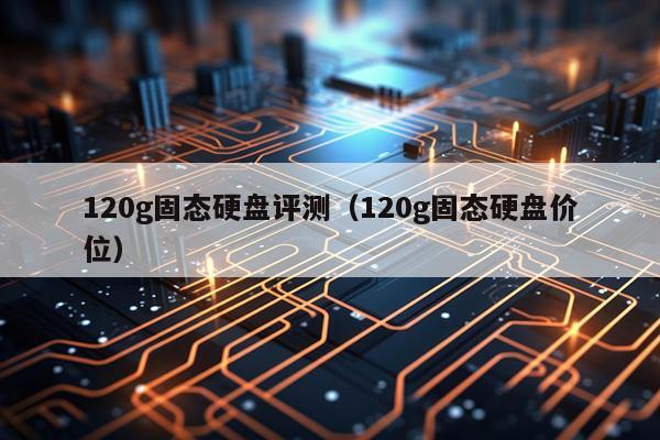 120g固态硬盘评测（120g固态硬盘价位）