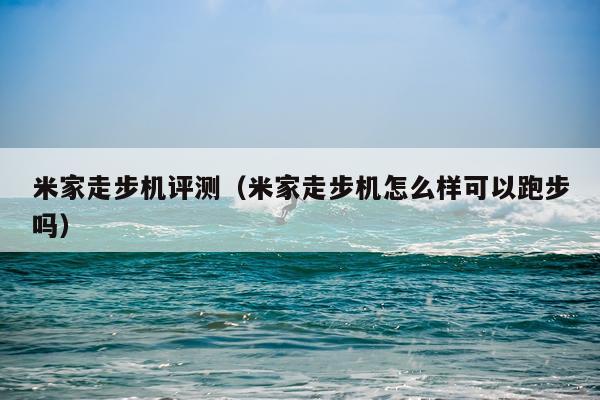 米家走步机评测（米家走步机怎么样可以跑步吗）