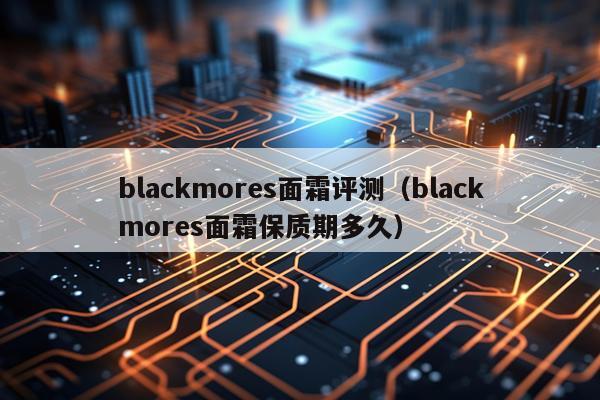 blackmores面霜评测（blackmores面霜保质期多久）