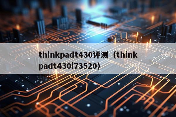 thinkpadt430评测（thinkpadt430i73520）