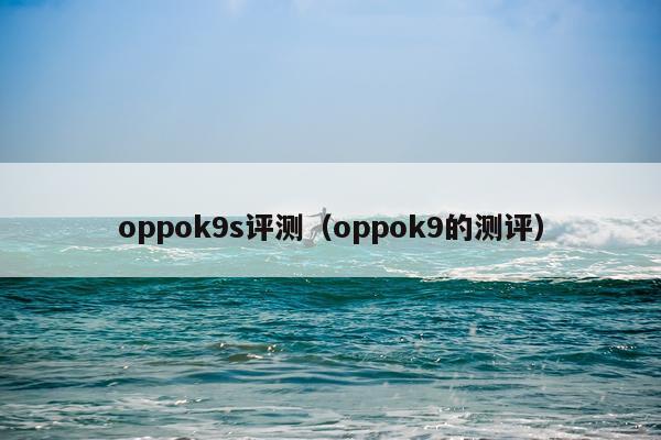 oppok9s评测（oppok9的测评）